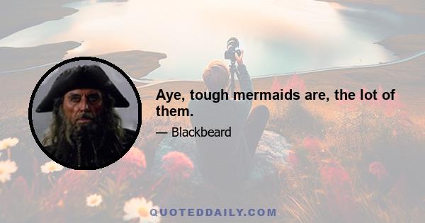 Aye, tough mermaids are, the lot of them.