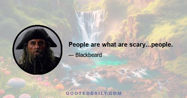 People are what are scary...people.