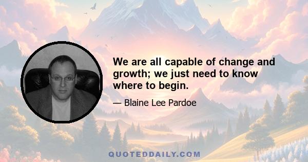 We are all capable of change and growth; we just need to know where to begin.