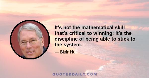 It's not the mathematical skill that's critical to winning; it's the discipline of being able to stick to the system.