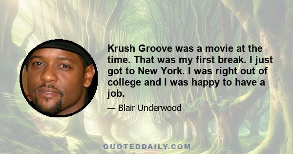 Krush Groove was a movie at the time. That was my first break. I just got to New York. I was right out of college and I was happy to have a job.