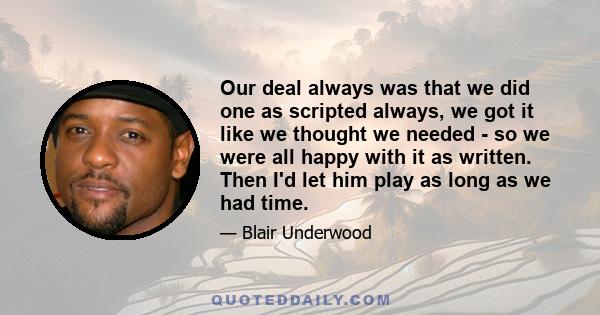 Our deal always was that we did one as scripted always, we got it like we thought we needed - so we were all happy with it as written. Then I'd let him play as long as we had time.