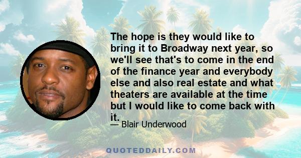 The hope is they would like to bring it to Broadway next year, so we'll see that's to come in the end of the finance year and everybody else and also real estate and what theaters are available at the time but I would