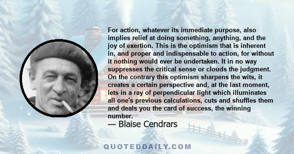 For action, whatever its immediate purpose, also implies relief at doing something, anything, and the joy of exertion. This is the optimism that is inherent in, and proper and indispensable to action, for without it