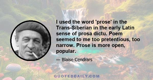 I used the word 'prose' in the Trans-Siberian in the early Latin sense of prosa dictu. Poem seemed to me too pretentious, too narrow. Prose is more open, popular.