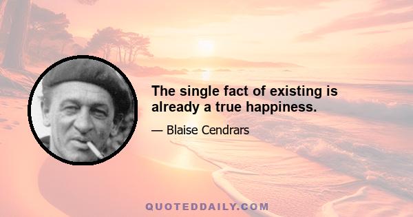 The single fact of existing is already a true happiness.