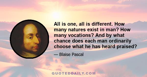 All is one, all is different. How many natures exist in man? How many vocations? And by what chance does each man ordinarily choose what he has heard praised?