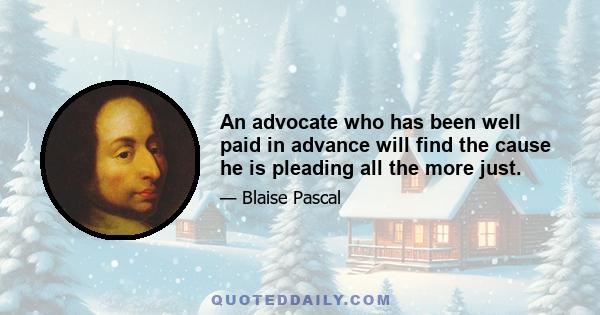 An advocate who has been well paid in advance will find the cause he is pleading all the more just.