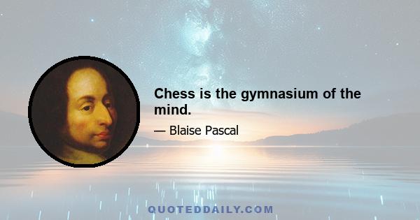 Chess is the gymnasium of the mind.