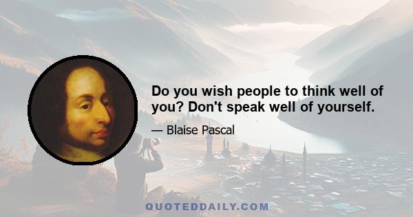 Do you wish people to think well of you? Don't speak well of yourself.