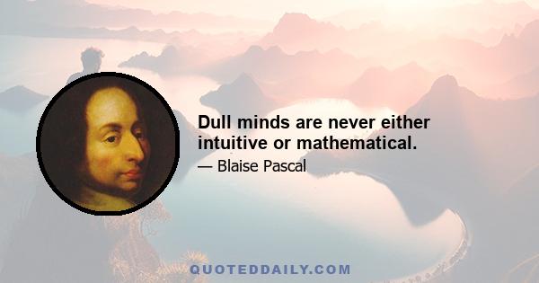 Dull minds are never either intuitive or mathematical.