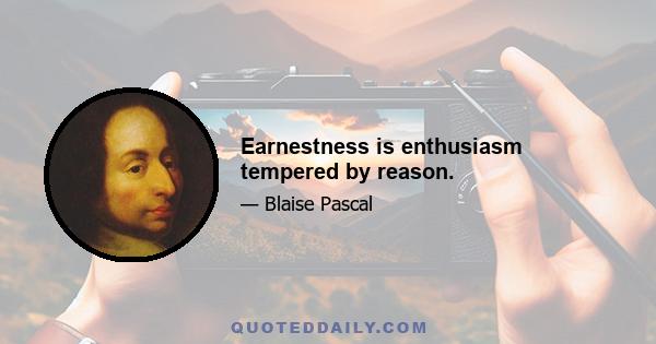 Earnestness is enthusiasm tempered by reason.