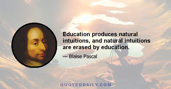 Education produces natural intuitions, and natural intuitions are erased by education.