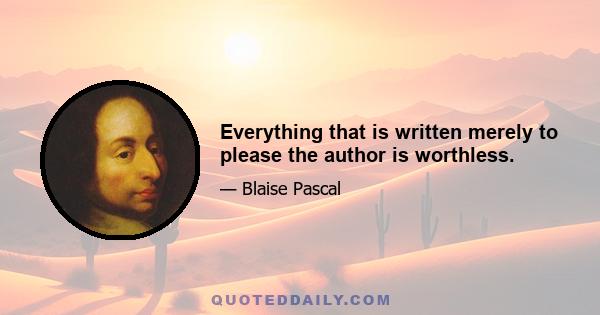 Everything that is written merely to please the author is worthless.