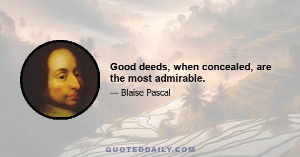 Good deeds, when concealed, are the most admirable.