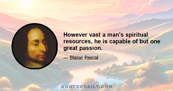 However vast a man's spiritual resources, he is capable of but one great passion.