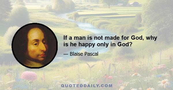 If a man is not made for God, why is he happy only in God?