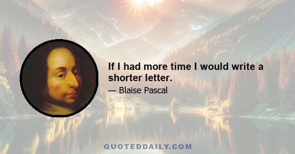 If I had more time I would write a shorter letter.