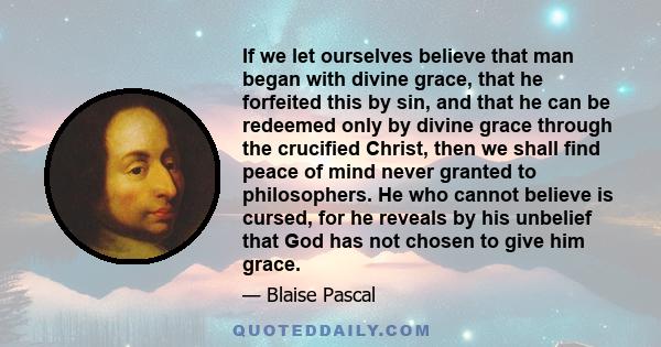 If we let ourselves believe that man began with divine grace, that he forfeited this by sin, and that he can be redeemed only by divine grace through the crucified Christ, then we shall find peace of mind never granted