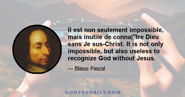 Il est non seulement impossible, mais inutile de conna|tre Dieu sans Je sus-Christ. It is not only impossible, but also useless to recognize God without Jesus.