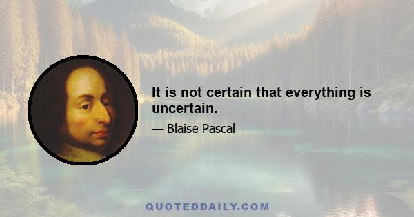 It is not certain that everything is uncertain.