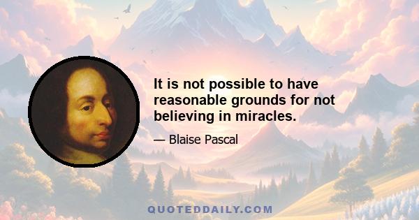 It is not possible to have reasonable grounds for not believing in miracles.