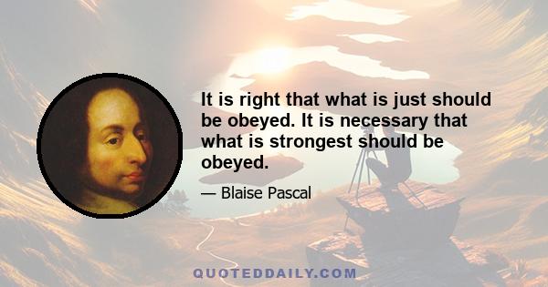 It is right that what is just should be obeyed. It is necessary that what is strongest should be obeyed.