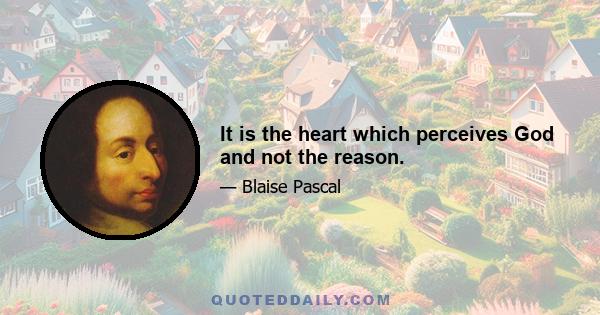 It is the heart which perceives God and not the reason.