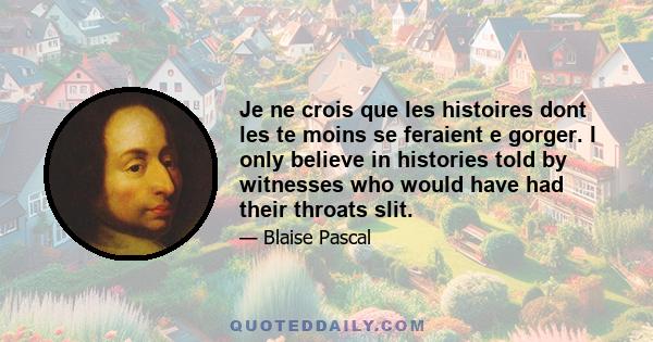 Je ne crois que les histoires dont les te moins se feraient e gorger. I only believe in histories told by witnesses who would have had their throats slit.