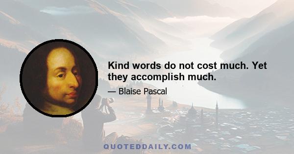 Kind words do not cost much. Yet they accomplish much.