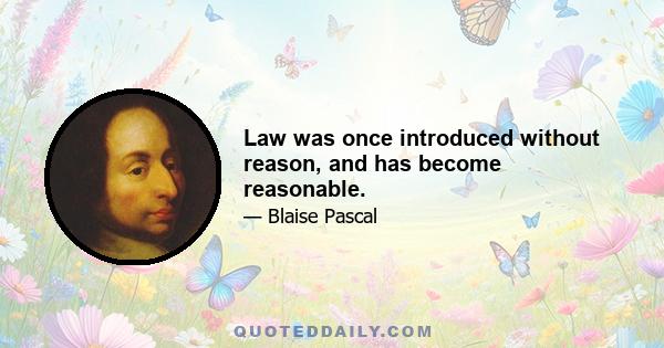 Law was once introduced without reason, and has become reasonable.