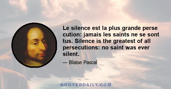 Le silence est la plus grande perse cution: jamais les saints ne se sont tus. Silence is the greatest of all persecutions: no saint was ever silent.