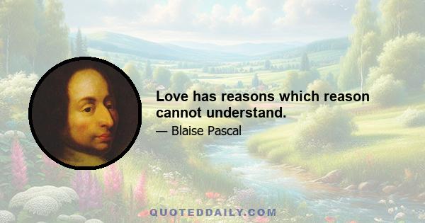 Love has reasons which reason cannot understand.