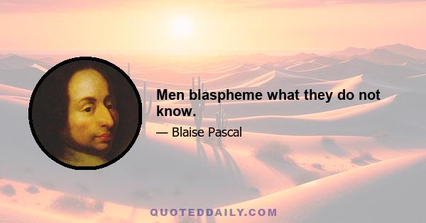 Men blaspheme what they do not know.