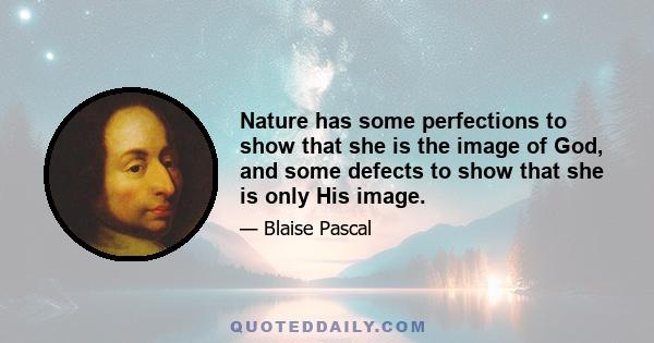 Nature has some perfections to show that she is the image of God, and some defects to show that she is only His image.