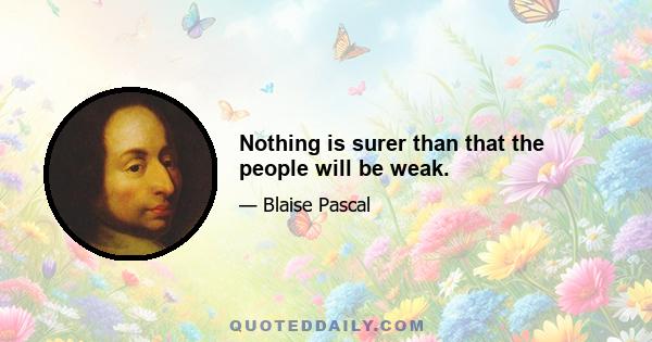 Nothing is surer than that the people will be weak.