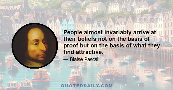 People almost invariably arrive at their beliefs not on the basis of proof but on the basis of what they find attractive.