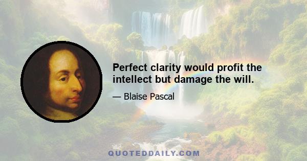 Perfect clarity would profit the intellect but damage the will.