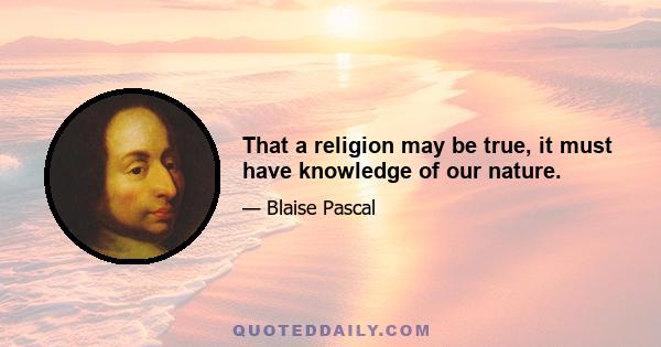 That a religion may be true, it must have knowledge of our nature.