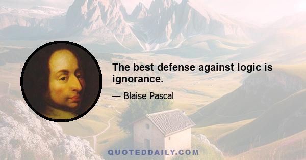 The best defense against logic is ignorance.