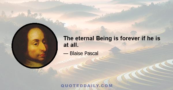 The eternal Being is forever if he is at all.