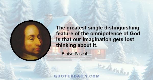 The greatest single distinguishing feature of the omnipotence of God is that our imagination gets lost thinking about it.