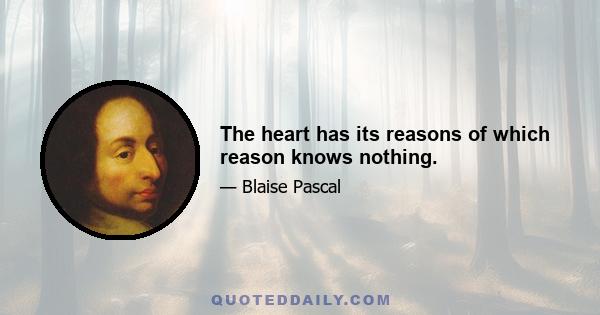 The heart has its reasons of which reason knows nothing.