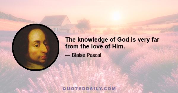 The knowledge of God is very far from the love of Him.