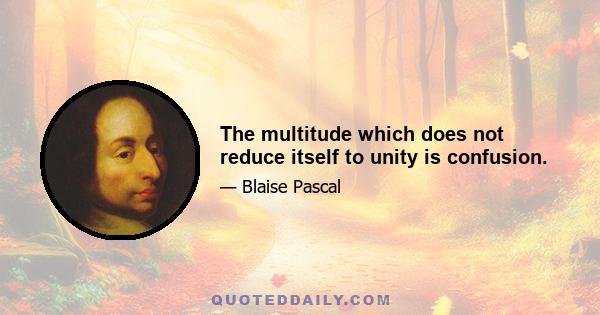 The multitude which does not reduce itself to unity is confusion.