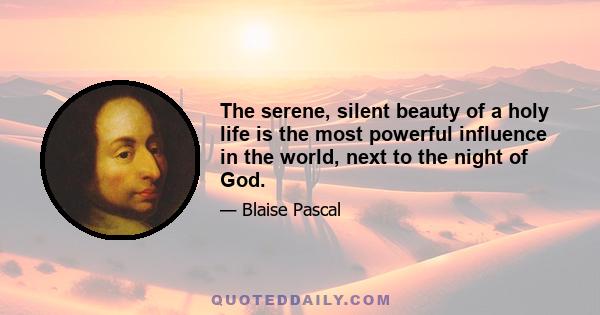 The serene, silent beauty of a holy life is the most powerful influence in the world, next to the night of God.