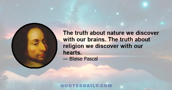 The truth about nature we discover with our brains. The truth about religion we discover with our hearts.