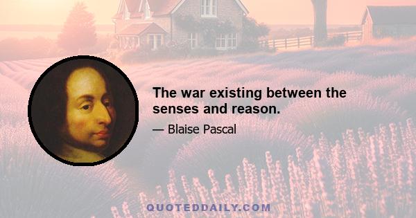 The war existing between the senses and reason.