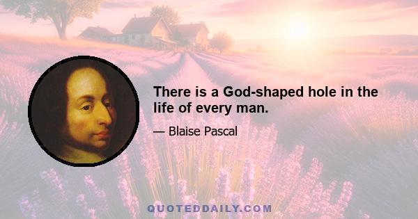 There is a God-shaped hole in the life of every man.