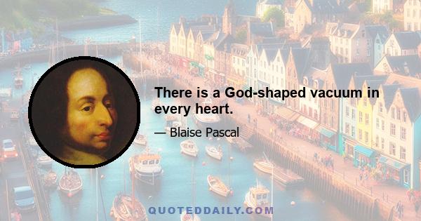 There is a God-shaped vacuum in every heart.